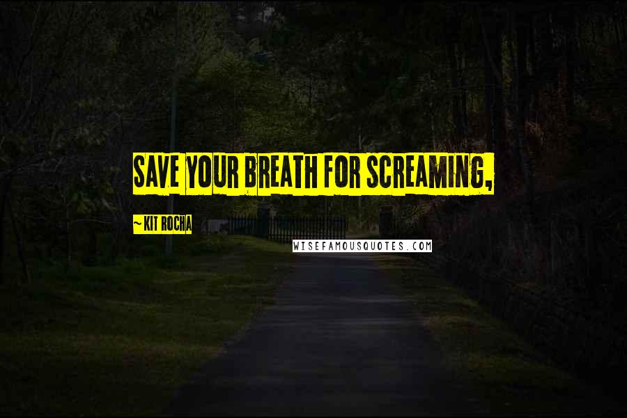 Kit Rocha Quotes: Save your breath for screaming,