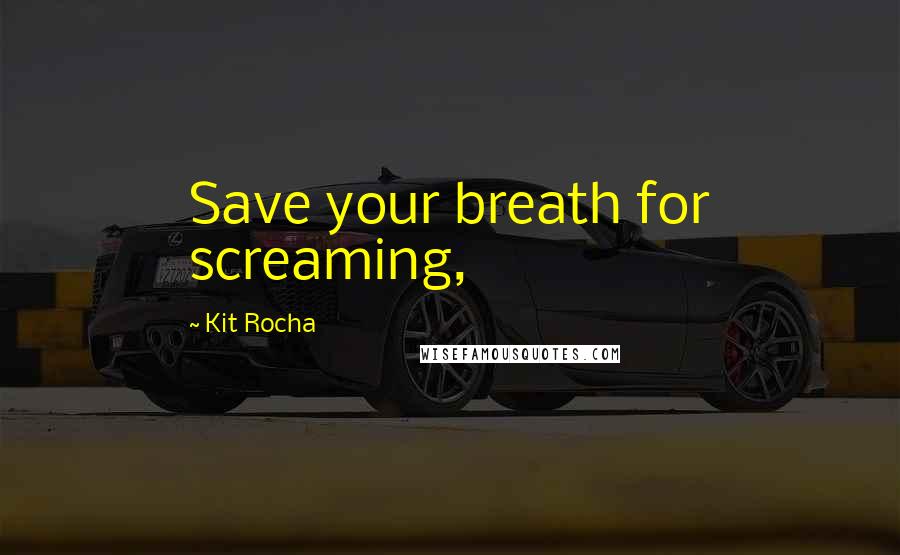 Kit Rocha Quotes: Save your breath for screaming,