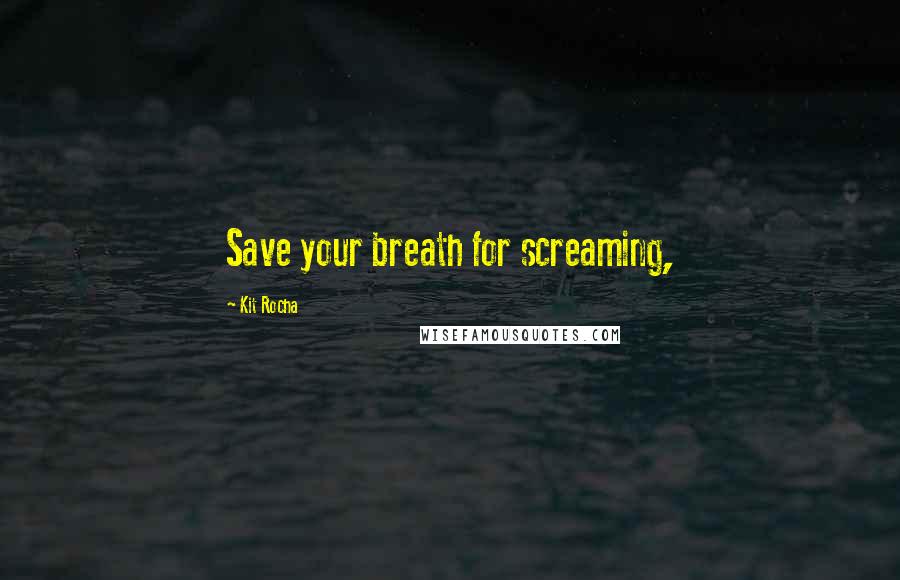 Kit Rocha Quotes: Save your breath for screaming,