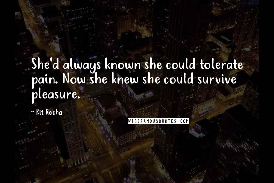 Kit Rocha Quotes: She'd always known she could tolerate pain. Now she knew she could survive pleasure.