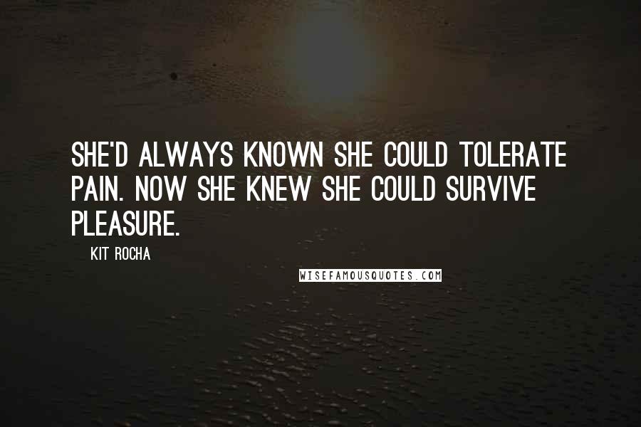 Kit Rocha Quotes: She'd always known she could tolerate pain. Now she knew she could survive pleasure.