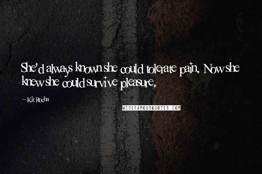 Kit Rocha Quotes: She'd always known she could tolerate pain. Now she knew she could survive pleasure.