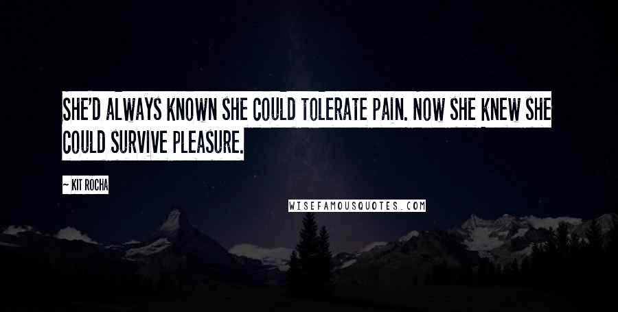 Kit Rocha Quotes: She'd always known she could tolerate pain. Now she knew she could survive pleasure.