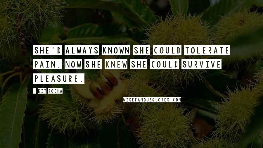 Kit Rocha Quotes: She'd always known she could tolerate pain. Now she knew she could survive pleasure.