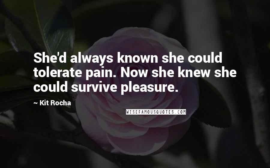 Kit Rocha Quotes: She'd always known she could tolerate pain. Now she knew she could survive pleasure.