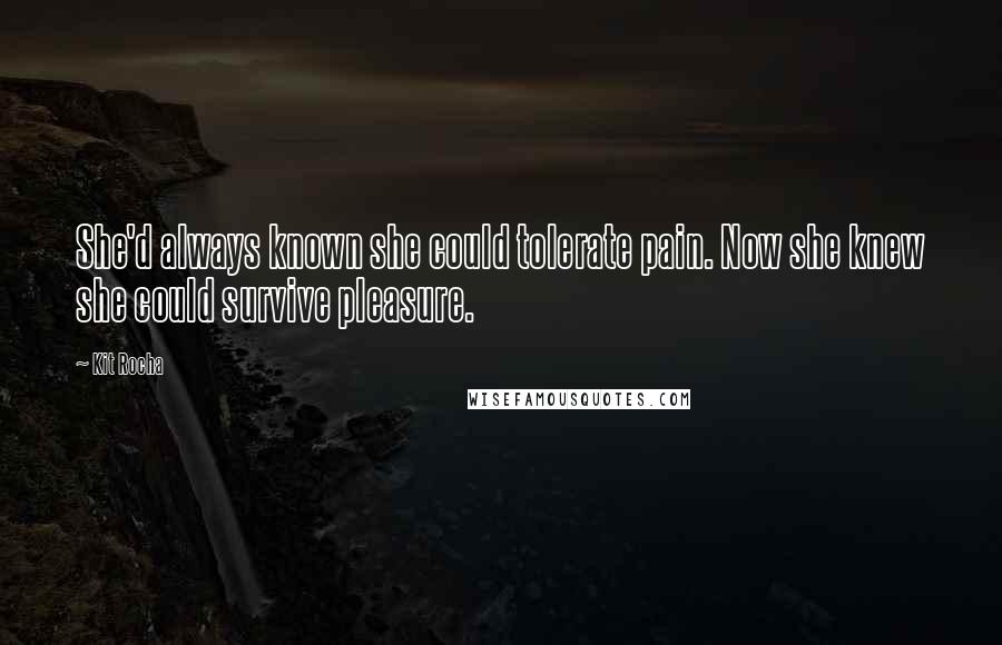 Kit Rocha Quotes: She'd always known she could tolerate pain. Now she knew she could survive pleasure.