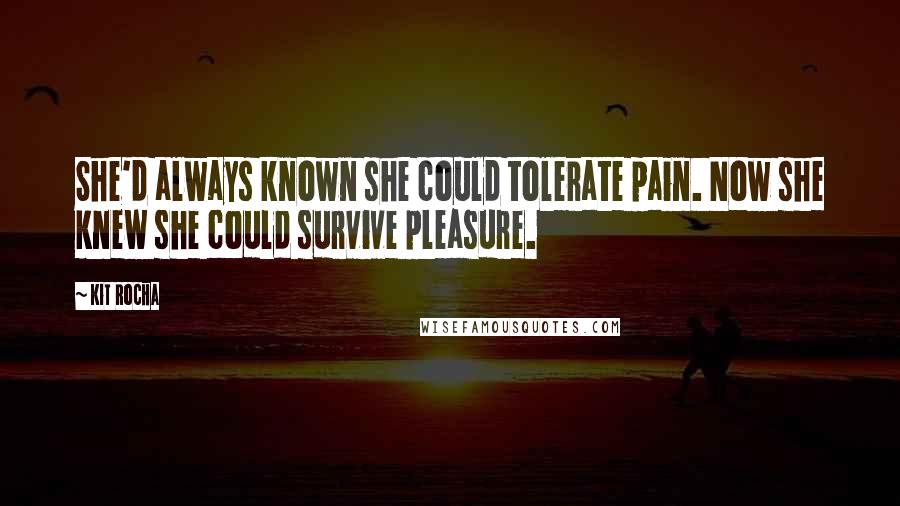 Kit Rocha Quotes: She'd always known she could tolerate pain. Now she knew she could survive pleasure.