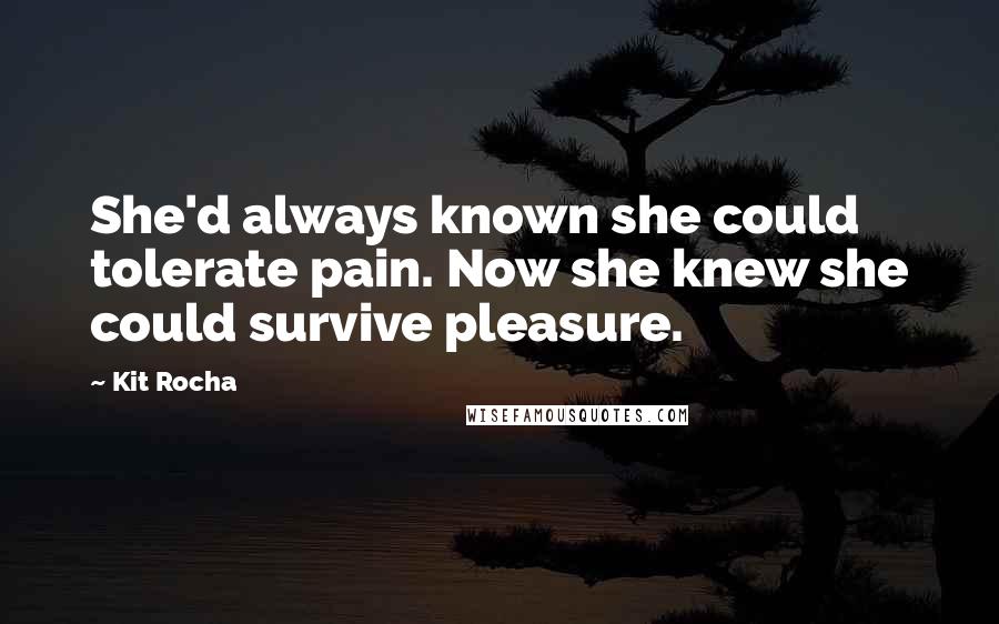 Kit Rocha Quotes: She'd always known she could tolerate pain. Now she knew she could survive pleasure.