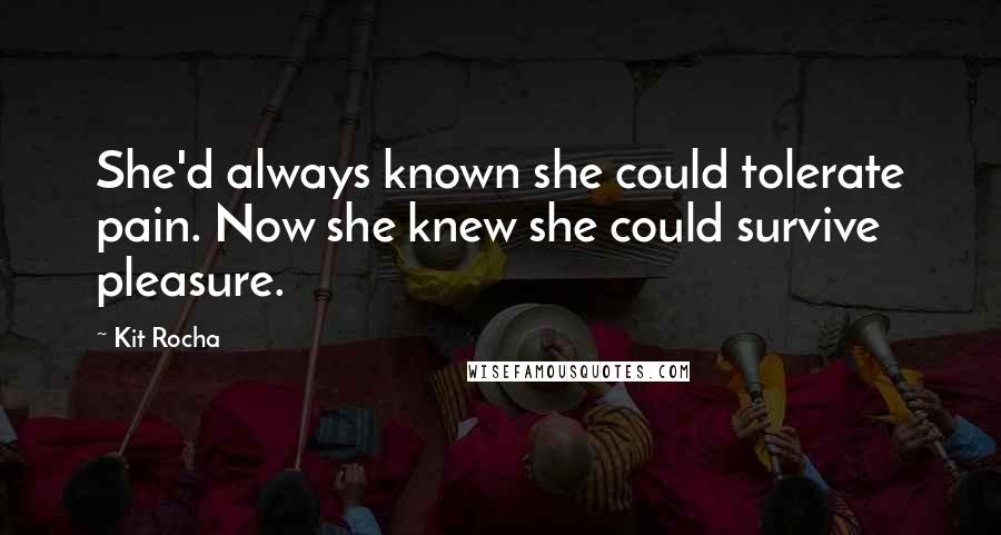 Kit Rocha Quotes: She'd always known she could tolerate pain. Now she knew she could survive pleasure.