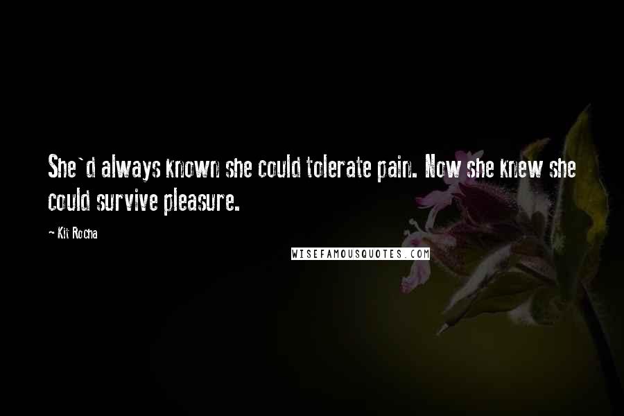 Kit Rocha Quotes: She'd always known she could tolerate pain. Now she knew she could survive pleasure.
