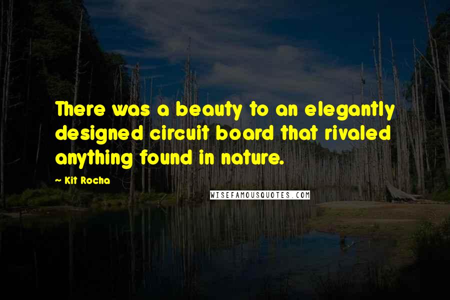 Kit Rocha Quotes: There was a beauty to an elegantly designed circuit board that rivaled anything found in nature.