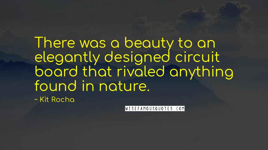 Kit Rocha Quotes: There was a beauty to an elegantly designed circuit board that rivaled anything found in nature.