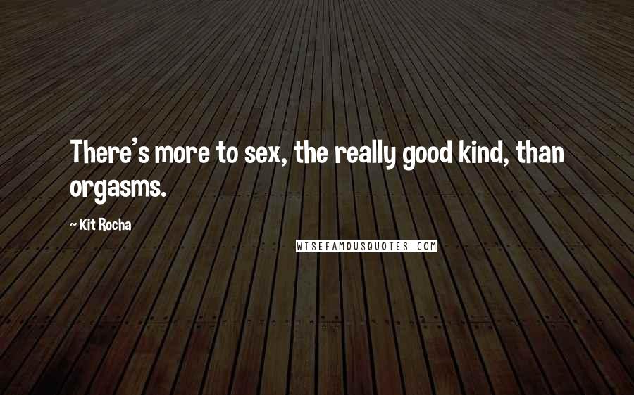 Kit Rocha Quotes: There's more to sex, the really good kind, than orgasms.