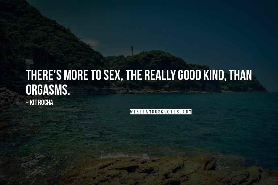 Kit Rocha Quotes: There's more to sex, the really good kind, than orgasms.