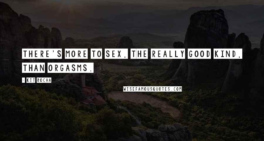 Kit Rocha Quotes: There's more to sex, the really good kind, than orgasms.