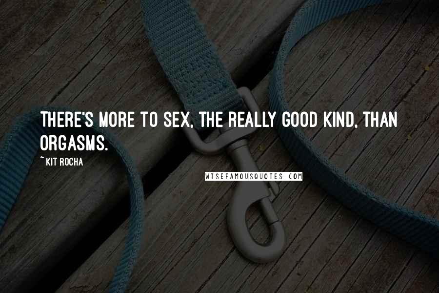 Kit Rocha Quotes: There's more to sex, the really good kind, than orgasms.