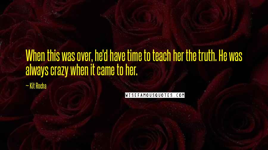 Kit Rocha Quotes: When this was over, he'd have time to teach her the truth. He was always crazy when it came to her.