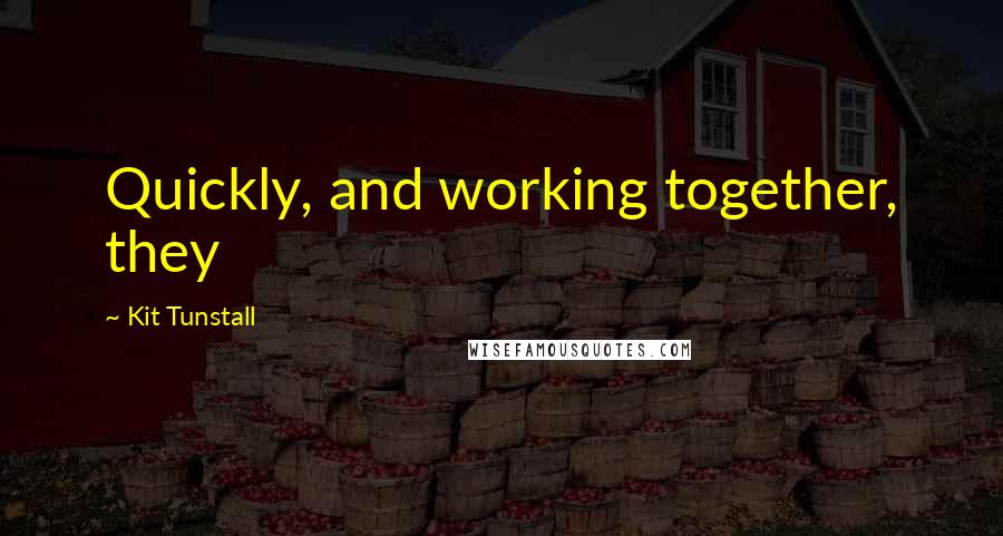 Kit Tunstall Quotes: Quickly, and working together, they