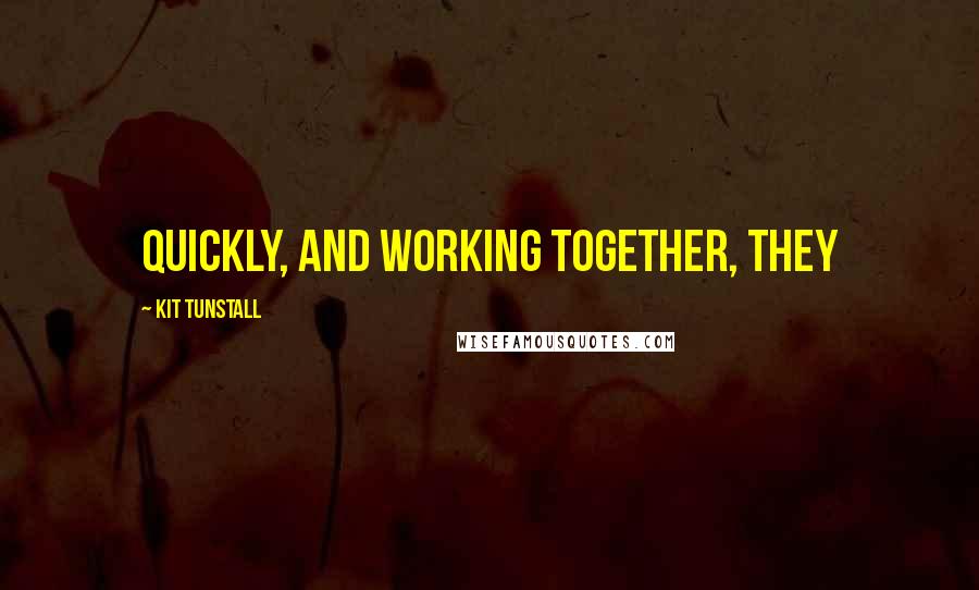 Kit Tunstall Quotes: Quickly, and working together, they