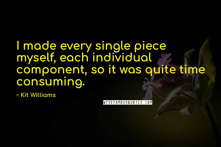 Kit Williams Quotes: I made every single piece myself, each individual component, so it was quite time consuming.