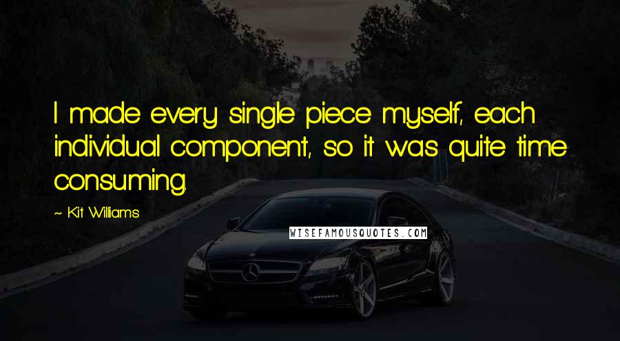 Kit Williams Quotes: I made every single piece myself, each individual component, so it was quite time consuming.