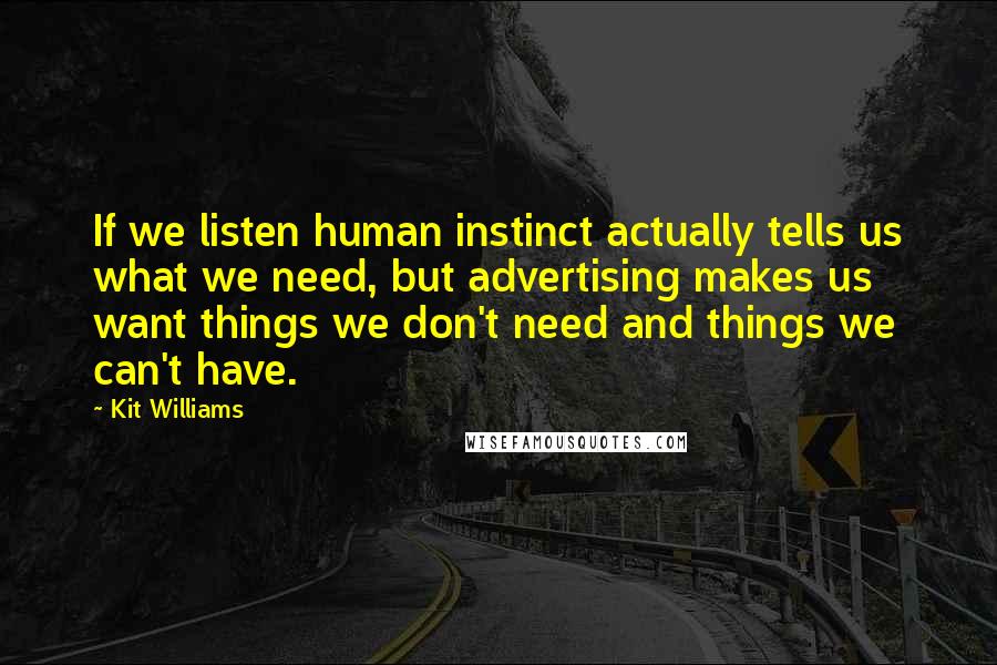 Kit Williams Quotes: If we listen human instinct actually tells us what we need, but advertising makes us want things we don't need and things we can't have.