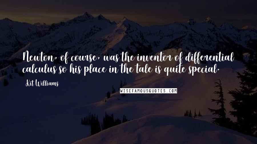 Kit Williams Quotes: Newton, of course, was the inventor of differential calculus so his place in the tale is quite special.