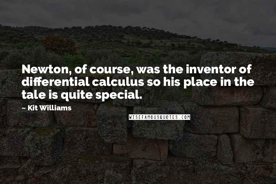 Kit Williams Quotes: Newton, of course, was the inventor of differential calculus so his place in the tale is quite special.