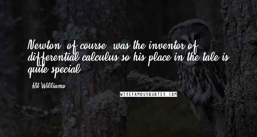 Kit Williams Quotes: Newton, of course, was the inventor of differential calculus so his place in the tale is quite special.