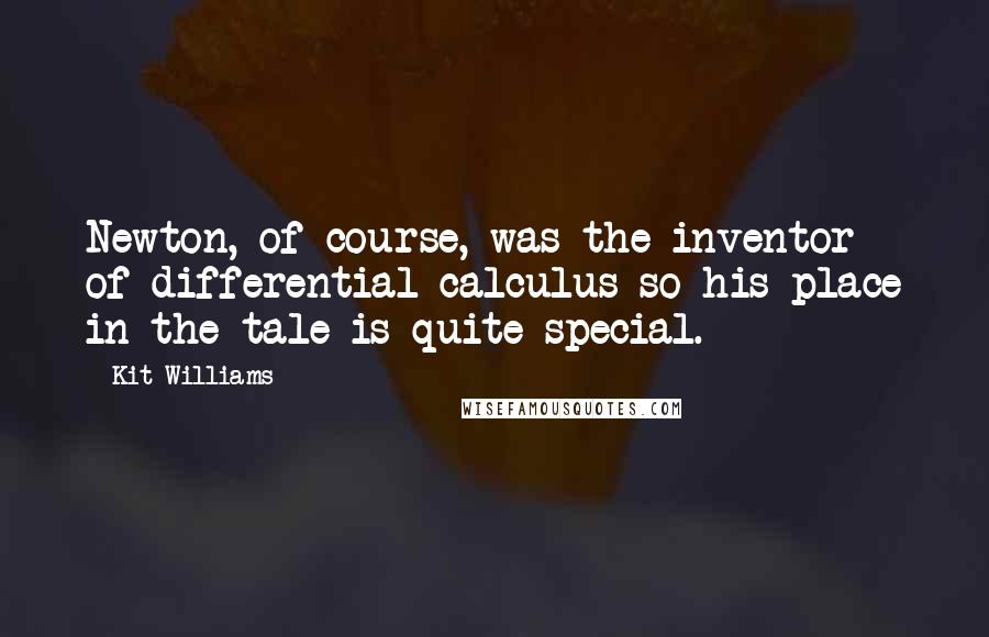 Kit Williams Quotes: Newton, of course, was the inventor of differential calculus so his place in the tale is quite special.
