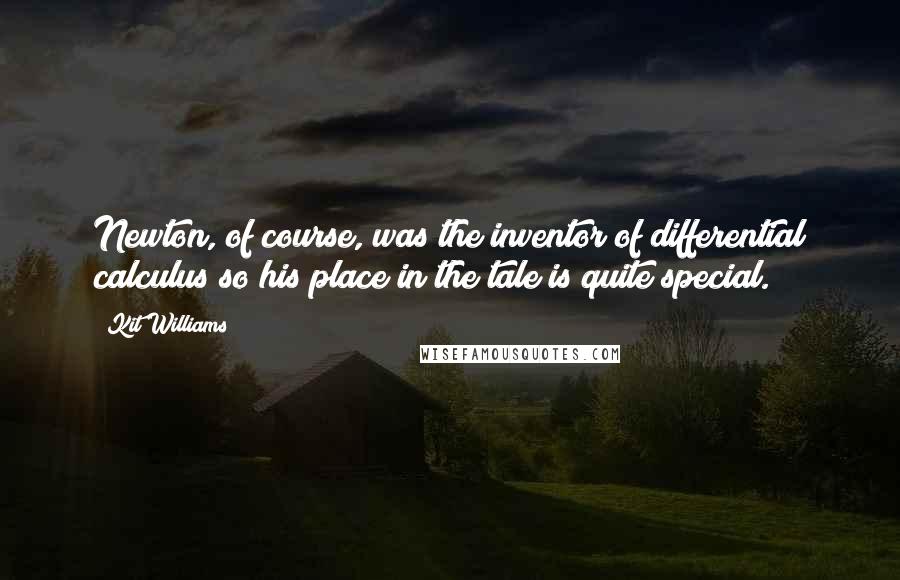 Kit Williams Quotes: Newton, of course, was the inventor of differential calculus so his place in the tale is quite special.