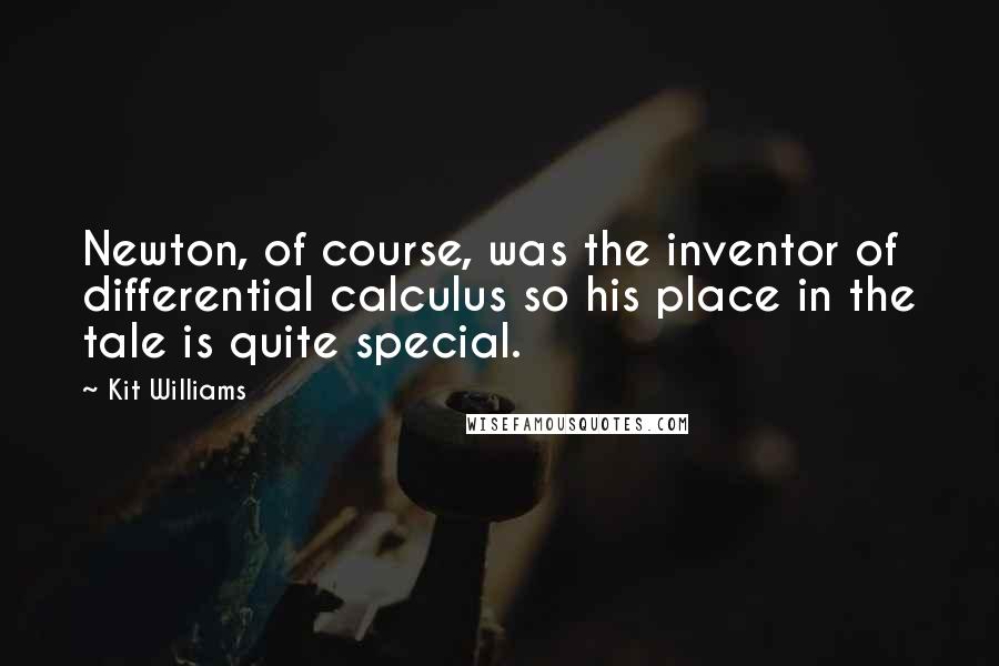 Kit Williams Quotes: Newton, of course, was the inventor of differential calculus so his place in the tale is quite special.