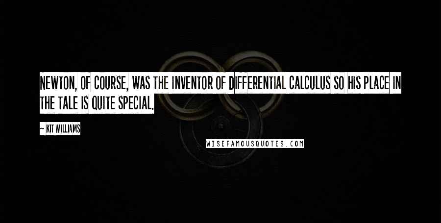 Kit Williams Quotes: Newton, of course, was the inventor of differential calculus so his place in the tale is quite special.