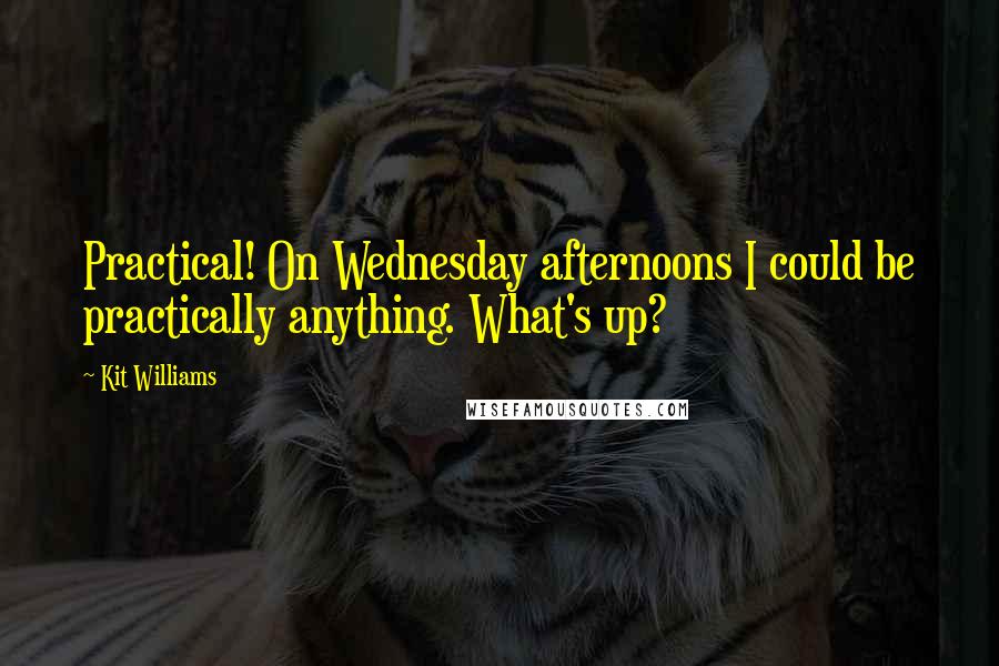 Kit Williams Quotes: Practical! On Wednesday afternoons I could be practically anything. What's up?