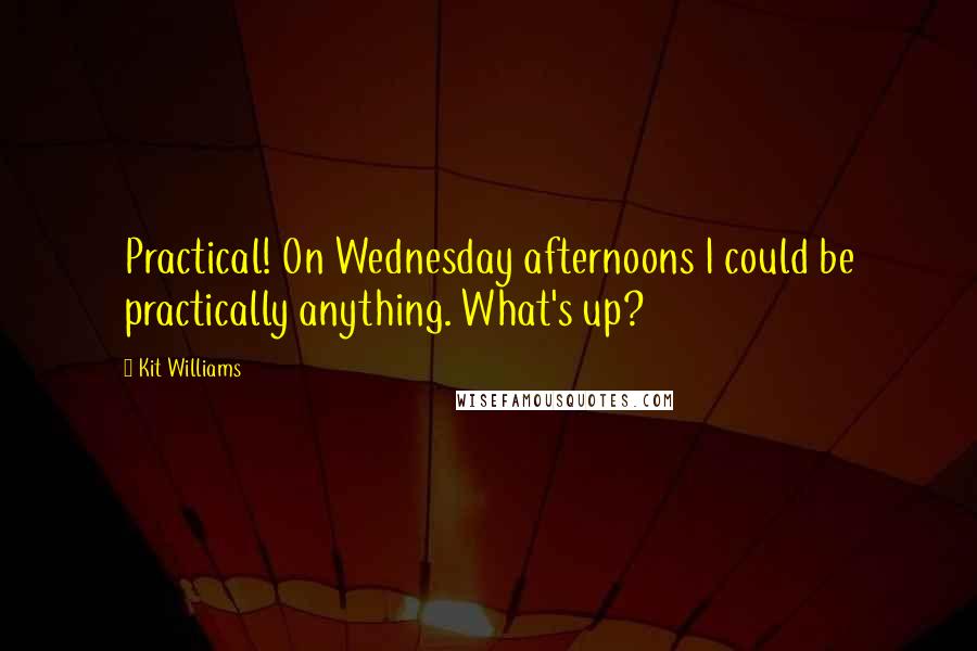 Kit Williams Quotes: Practical! On Wednesday afternoons I could be practically anything. What's up?