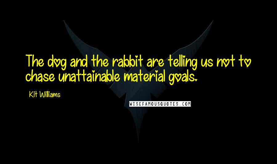 Kit Williams Quotes: The dog and the rabbit are telling us not to chase unattainable material goals.