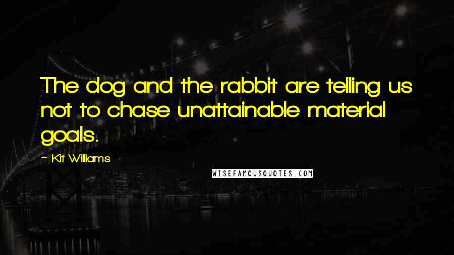 Kit Williams Quotes: The dog and the rabbit are telling us not to chase unattainable material goals.