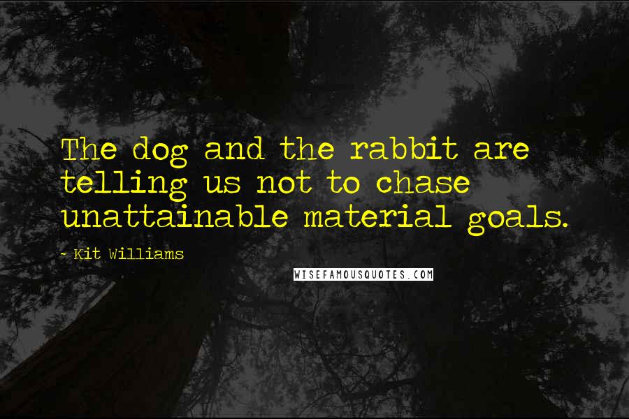 Kit Williams Quotes: The dog and the rabbit are telling us not to chase unattainable material goals.