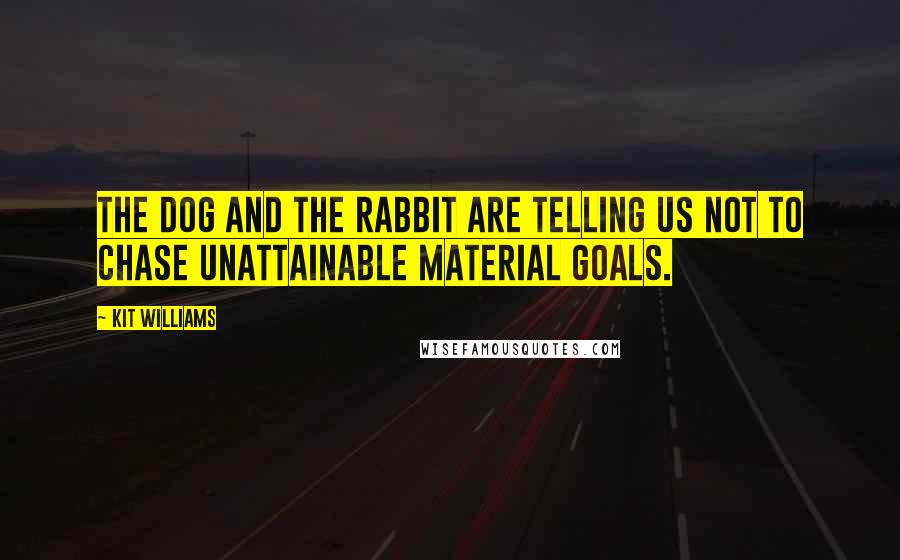 Kit Williams Quotes: The dog and the rabbit are telling us not to chase unattainable material goals.