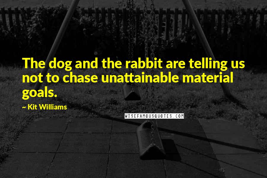 Kit Williams Quotes: The dog and the rabbit are telling us not to chase unattainable material goals.