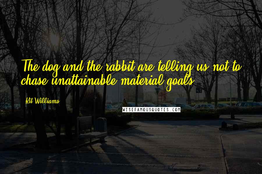 Kit Williams Quotes: The dog and the rabbit are telling us not to chase unattainable material goals.