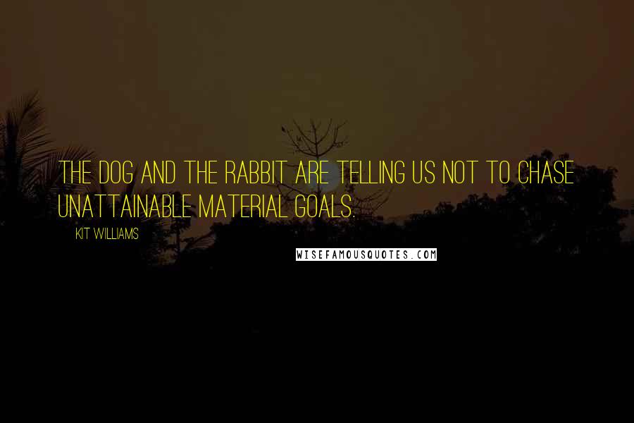 Kit Williams Quotes: The dog and the rabbit are telling us not to chase unattainable material goals.