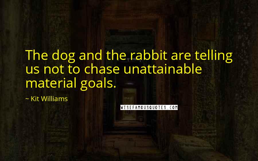 Kit Williams Quotes: The dog and the rabbit are telling us not to chase unattainable material goals.