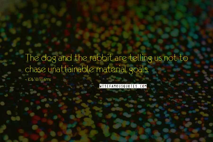 Kit Williams Quotes: The dog and the rabbit are telling us not to chase unattainable material goals.