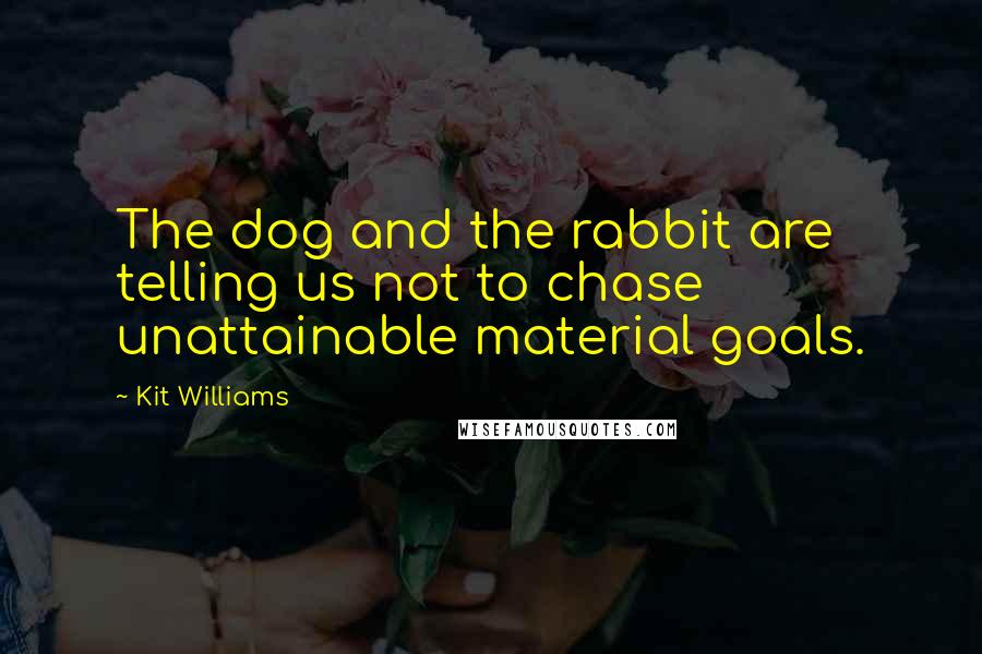 Kit Williams Quotes: The dog and the rabbit are telling us not to chase unattainable material goals.