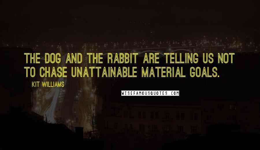 Kit Williams Quotes: The dog and the rabbit are telling us not to chase unattainable material goals.