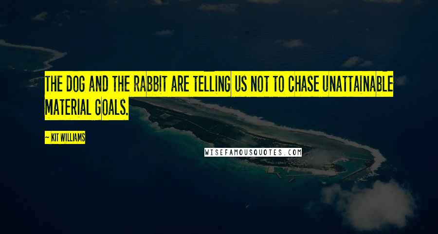 Kit Williams Quotes: The dog and the rabbit are telling us not to chase unattainable material goals.