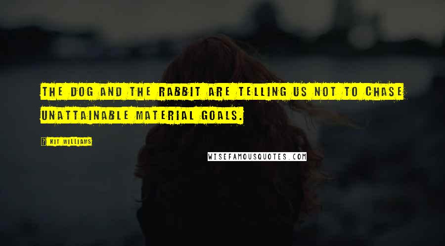 Kit Williams Quotes: The dog and the rabbit are telling us not to chase unattainable material goals.