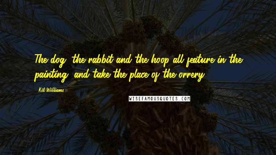 Kit Williams Quotes: The dog, the rabbit and the hoop all feature in the painting, and take the place of the orrery.