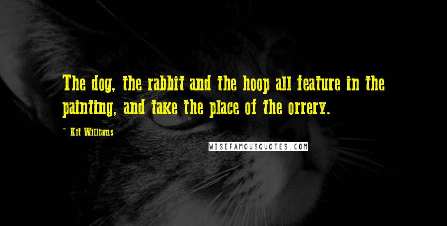 Kit Williams Quotes: The dog, the rabbit and the hoop all feature in the painting, and take the place of the orrery.